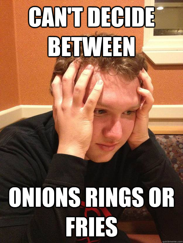 can't decide between onions rings or fries  