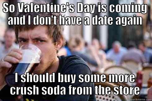 SO VALENTINE'S DAY IS COMING AND I DON'T HAVE A DATE AGAIN I SHOULD BUY SOME MORE CRUSH SODA FROM THE STORE Lazy College Senior