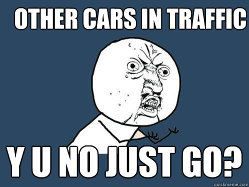 Other cars in traffic y u no just go?  Y U No