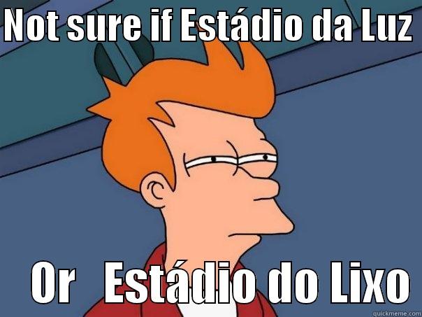 not sure - NOT SURE IF ESTÁDIO DA LUZ      OR   ESTÁDIO DO LIXO Futurama Fry