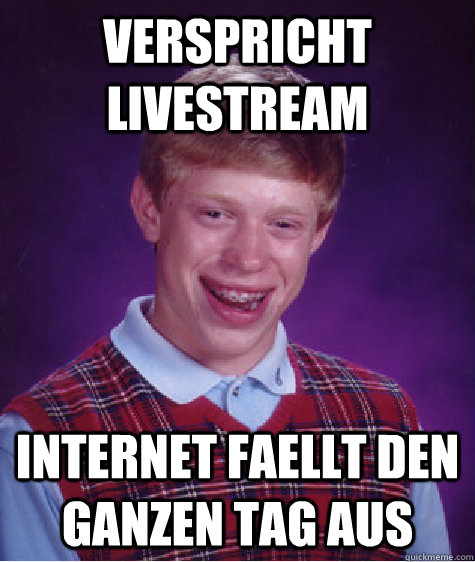 VERSPRICHT LIVESTREAM INTERNET FAELLT DEN GANZEN TAG AUS  Bad Luck Brian