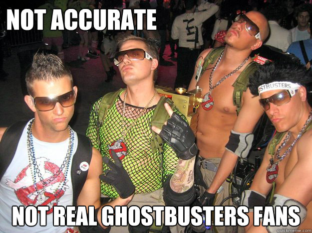 Not Accurate  Not Real ghostbusters fans - Not Accurate  Not Real ghostbusters fans  Douchebag Ghostbusters