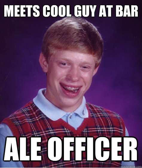 Meets cool guy at bar ALE Officer  Bad Luck Brian