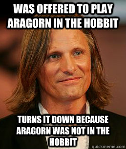Was offered to play Aragorn in The Hobbit Turns it down because Aragorn was not in the Hobbit - Was offered to play Aragorn in The Hobbit Turns it down because Aragorn was not in the Hobbit  Good Guy Viggo Mortensen