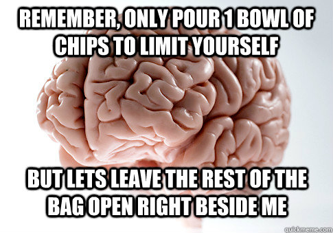 Remember, only pour 1 bowl of chips to limit yourself But lets leave the rest of the bag open right beside me  Scumbag Brain