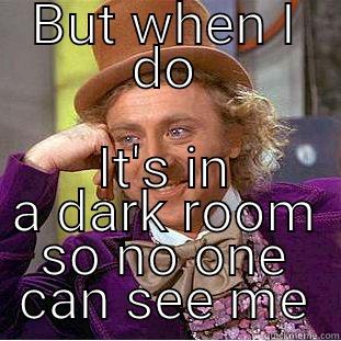 BUT WHEN I DO IT'S IN A DARK ROOM SO NO ONE CAN SEE ME Creepy Wonka