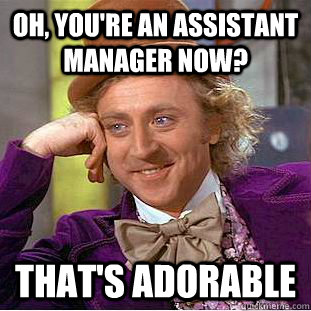 Oh, you're an assistant manager now? that's adorable - Oh, you're an assistant manager now? that's adorable  Creepy Wonka