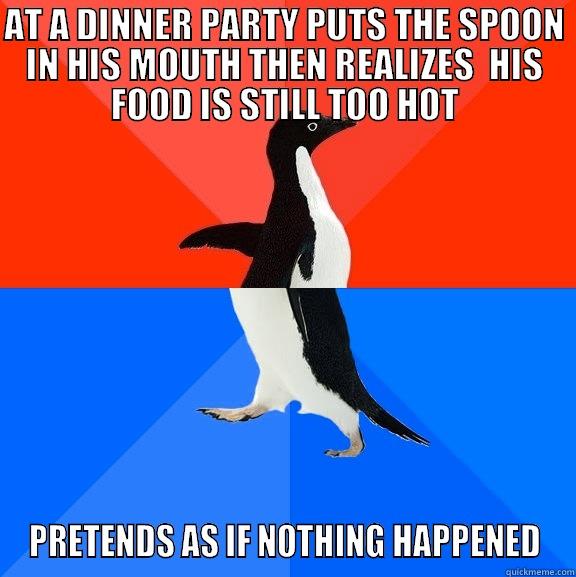 AT A DINNER PARTY PUTS THE SPOON IN HIS MOUTH THEN REALIZES  HIS FOOD IS STILL TOO HOT PRETENDS AS IF NOTHING HAPPENED Socially Awesome Awkward Penguin