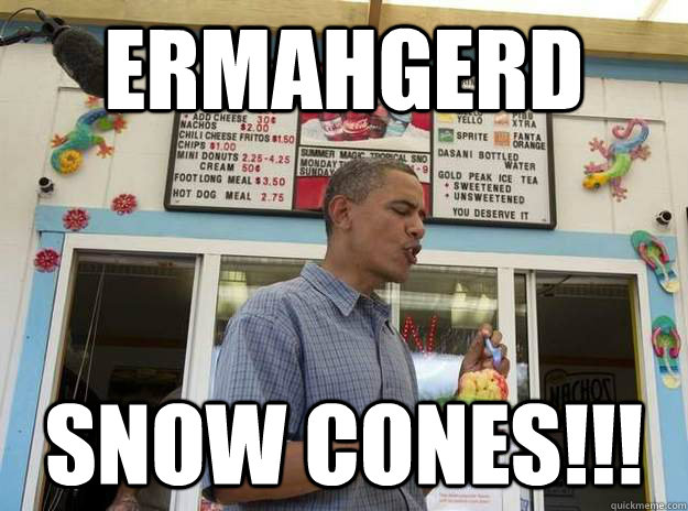 ermahgerd snow cones!!! - ermahgerd snow cones!!!  Obama ermahgerd