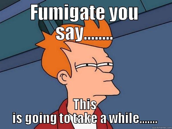 FUMIGATE YOU SAY........ THIS IS GOING TO TAKE A WHILE....... Futurama Fry