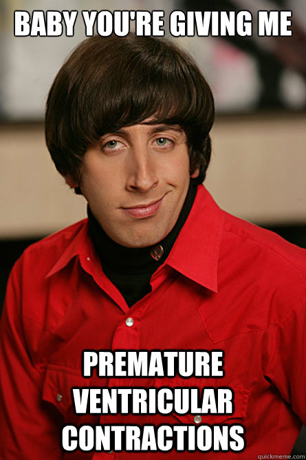 baby you're giving me premature ventricular contractions - baby you're giving me premature ventricular contractions  Pickup Line Scientist