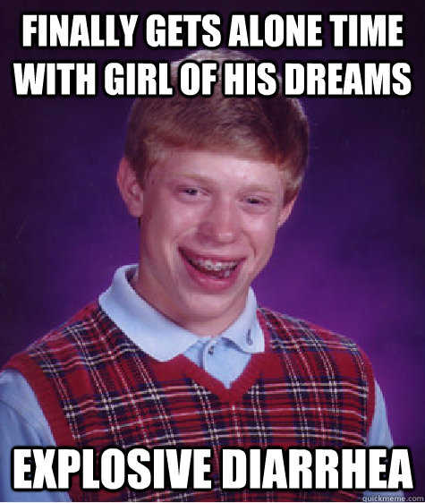 Finally gets alone time with girl of his dreams explosive diarrhea    Bad Luck Brian