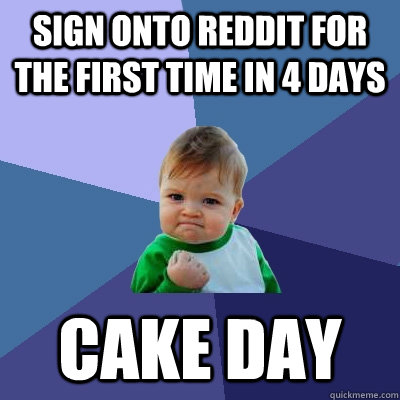 Sign onto reddit for the first time in 4 days Cake Day  Success Kid