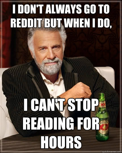 I don't always go to reddit but when i do, I can't stop reading for hours - I don't always go to reddit but when i do, I can't stop reading for hours  The Most Interesting Man In The World