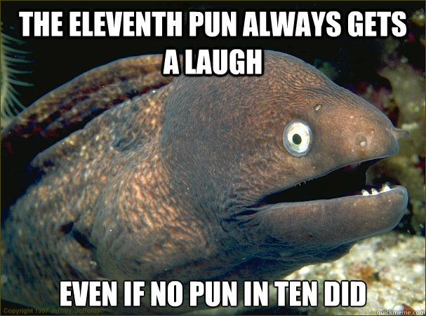 The eleventh pun always gets a laugh Even if no pun in ten did  Bad Joke Eel