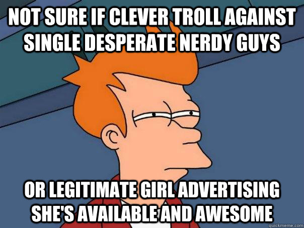 Not sure if clever troll against single desperate nerdy guys Or legitimate girl advertising she's available and awesome  Futurama Fry