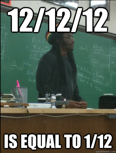 12/12/12 is equal to 1/12  Rasta Science Teacher