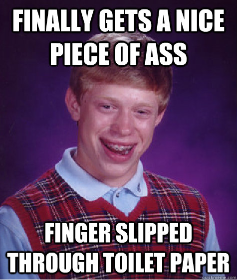 Finally gets a nice piece of ass Finger slipped through toilet paper  Bad Luck Brian