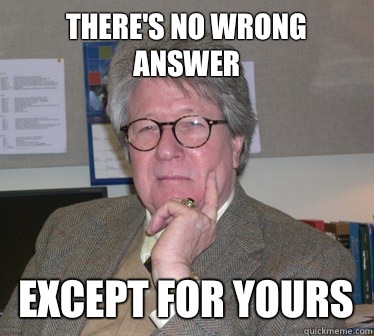 There's no wrong answer Except for yours - There's no wrong answer Except for yours  Humanities Professor