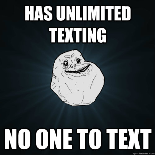 has unlimited texting no one to text - has unlimited texting no one to text  Forever Alone