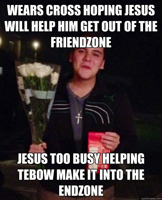 wears cross hoping jesus will help him get out of the friendzone jesus too busy helping tebow make it into the endzone  