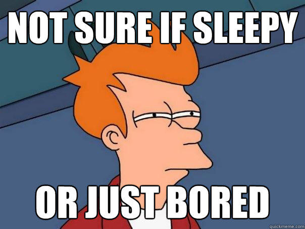 not sure if sleepy or just Bored  Futurama Fry