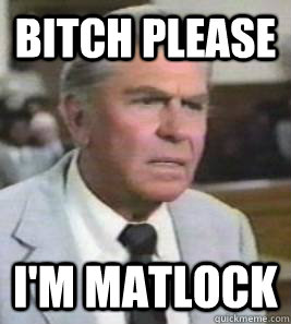 bitch please i'm MATLOCK - bitch please i'm MATLOCK  Matlock2