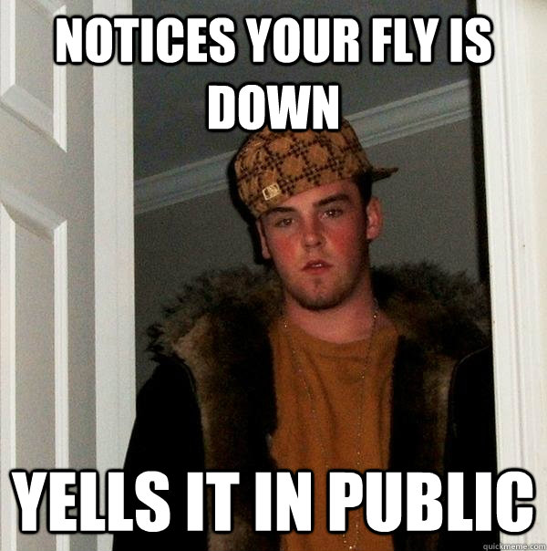 notices your fly is down yells it in public  Scumbag Steve