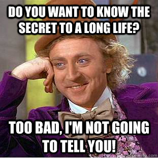 Do you want to know the secret to a long life? Too bad, I'm not going to tell you!  Creepy Wonka