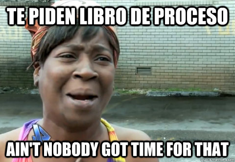 TE PIDEN LIBRO DE PROCESO Ain't nobody got time for that  aint nobody got time