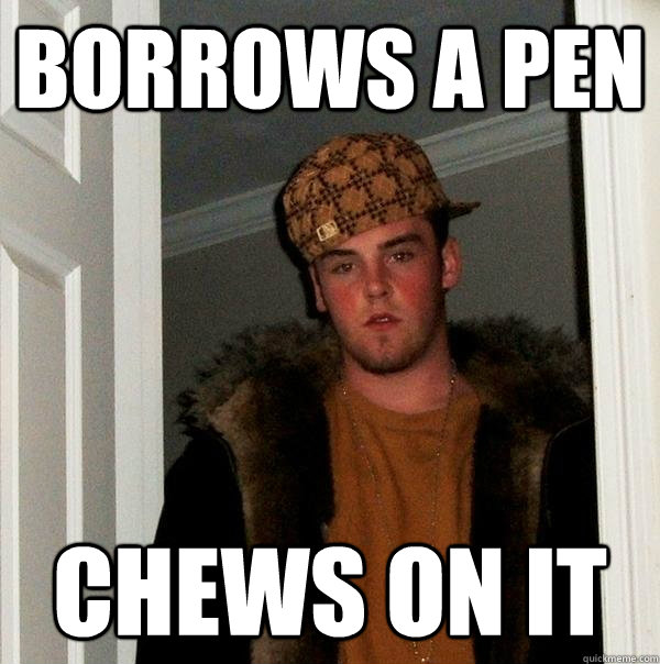 borrows a pen chews on it  Scumbag Steve