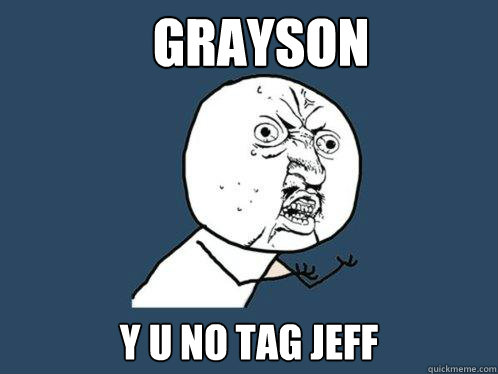 Grayson y u no tag jeff  Y U No