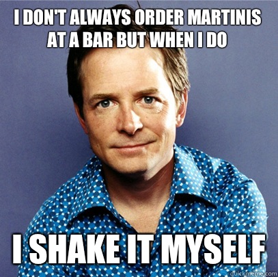 I don't always order martinis at a bar but when I do I shake it myself  Awesome Michael J Fox