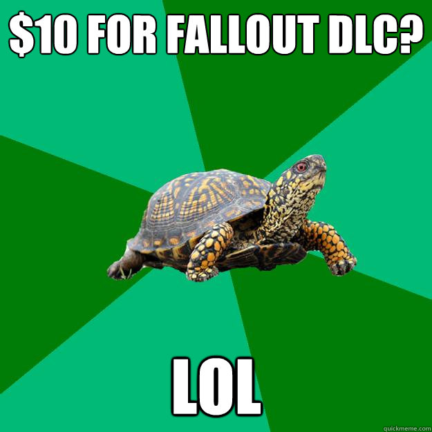 $10 for Fallout DLC? Lol  Torrenting Turtle