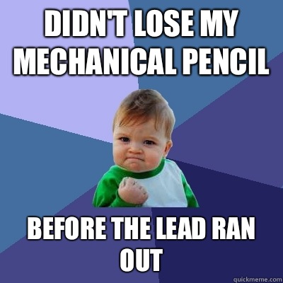 Didn't lose my mechanical pencil Before the lead ran out  Success Kid