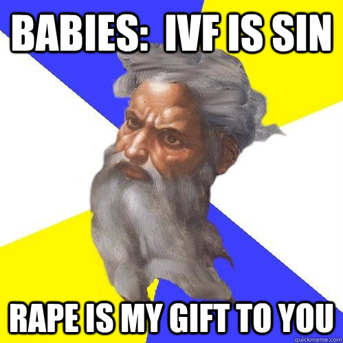 Babies:  IVF is sin Rape is my gift to you  Advice God