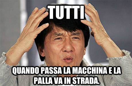 tutti  quando passa la macchina e la palla va in strada.  EPIC JACKIE CHAN