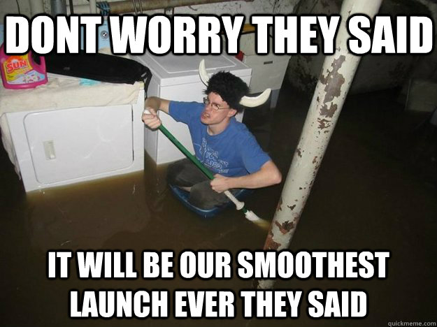 dont worry they said it will be our smoothest launch ever they said  Do the laundry they said