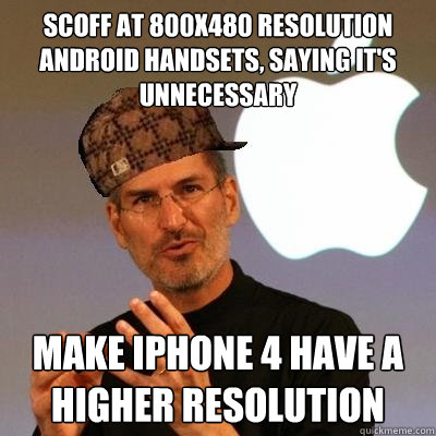 Scoff at 800x480 resolution android handsets, saying it's unnecessary make iphone 4 have a higher resolution  Scumbag Steve Jobs