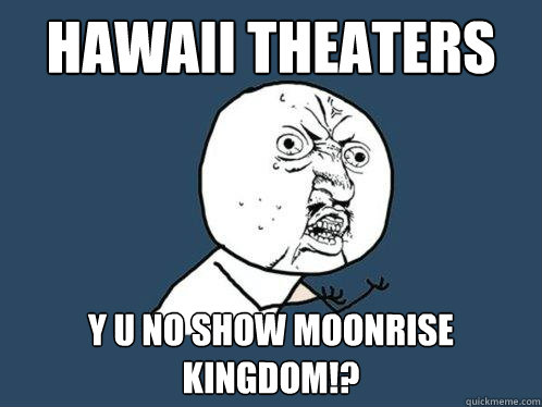 Hawaii Theaters Y u NO SHOW MOONRISE KINGDOM!? - Hawaii Theaters Y u NO SHOW MOONRISE KINGDOM!?  Y U No