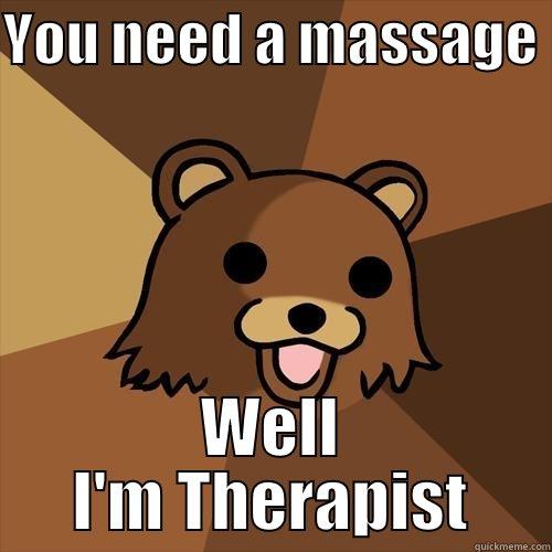 YOU NEED A MASSAGE  WELL I'M THERAPIST Pedobear