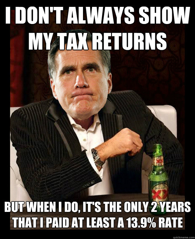 I DON'T ALWAYS SHOW MY TAX RETURNS
 BUT WHEN I DO, IT'S THE ONLY 2 YEARS
THAT I PAID AT LEAST A 13.9% RATE  Mitt Romney