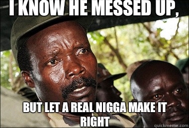 I know he messed up, But let a real nigga make it right  Kony