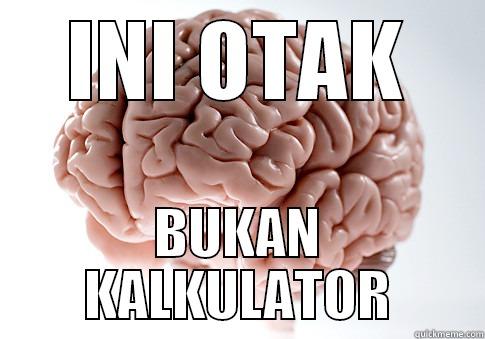 sajdiwn fvokwqkfwe - INI OTAK BUKAN KALKULATOR Scumbag Brain