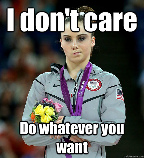 I don't care Do whatever you want  McKayla Not Impressed