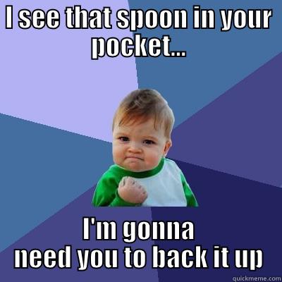 I SEE THAT SPOON IN YOUR POCKET... I'M GONNA NEED YOU TO BACK IT UP Success Kid