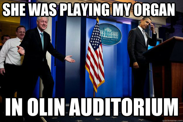 she was playing my organ in olin auditorium  Inappropriate Timing Bill Clinton