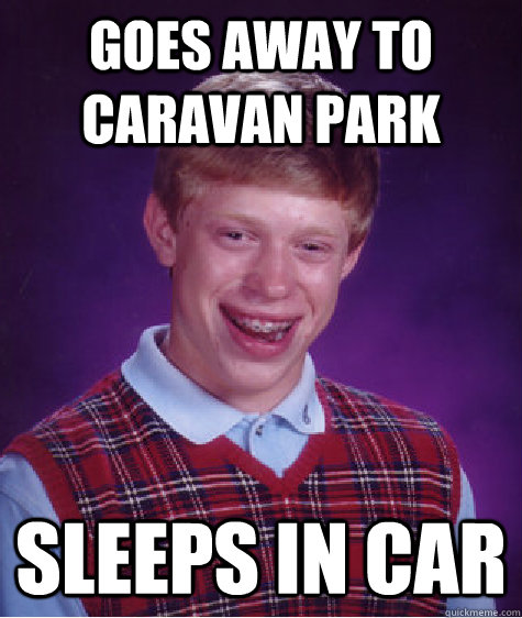 goes away to caravan park sleeps in car - goes away to caravan park sleeps in car  Bad Luck Brian