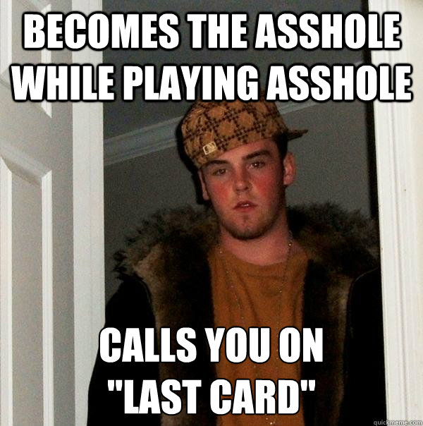 Becomes the asshole while playing asshole calls you on 
