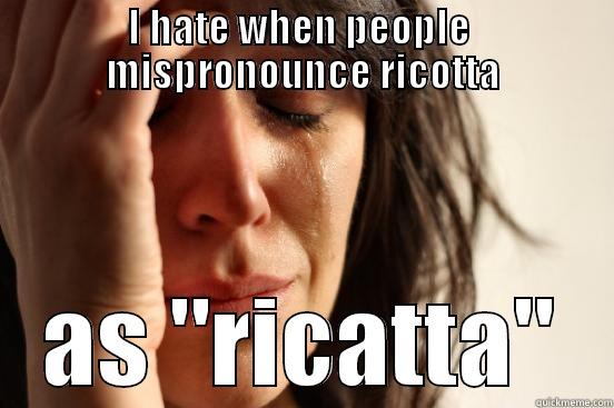 I HATE WHEN PEOPLE  MISPRONOUNCE RICOTTA AS 